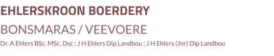 EHLERSKROON BOERDERY BONSMARAS / VEEVOERE Dr. A Ehlers BSc. MSc. Dsc ; J H Ehlers Dip Landbou ; J H Ehlers (Jnr) Dip Landbou