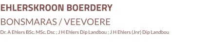 EHLERSKROON BOERDERY BONSMARAS / VEEVOERE Dr. A Ehlers BSc. MSc. Dsc ; J H Ehlers Dip Landbou ; J H Ehlers (Jnr) Dip Landbou